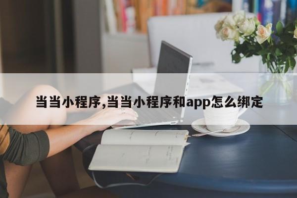 当当小程序,当当小程序和app怎么绑定
