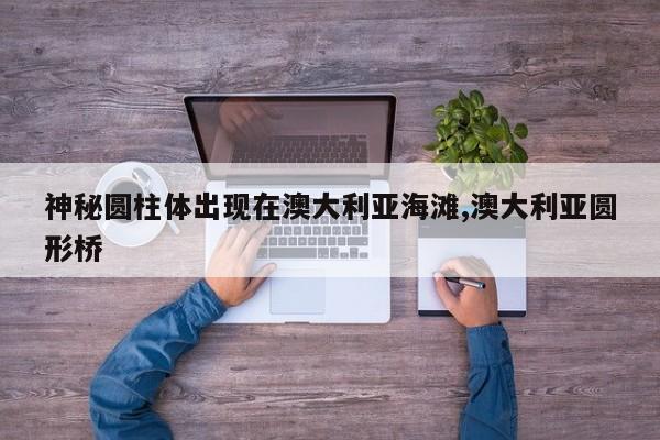 神秘圆柱体出现在澳大利亚海滩,澳大利亚圆形桥