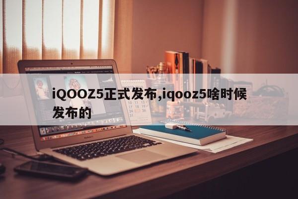 iQOOZ5正式发布,iqooz5啥时候发布的