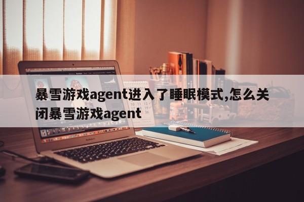暴雪游戏agent进入了睡眠模式,怎么关闭暴雪游戏agent
