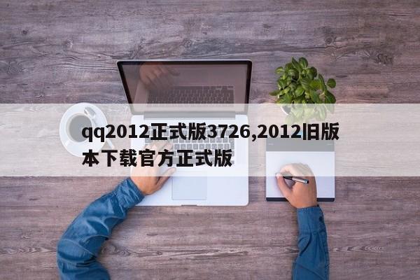 qq2012正式版3726,2012旧版本下载官方正式版