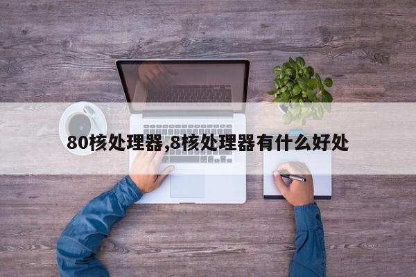 80核处理器,8核处理器有什么好处