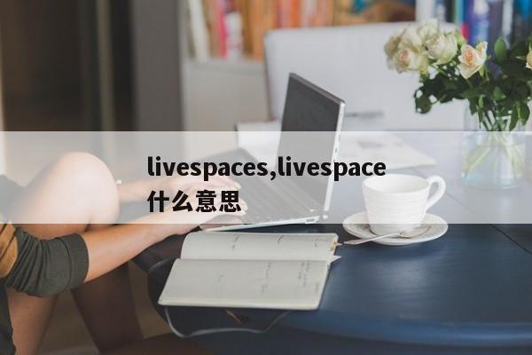 livespaces,livespace什么意思