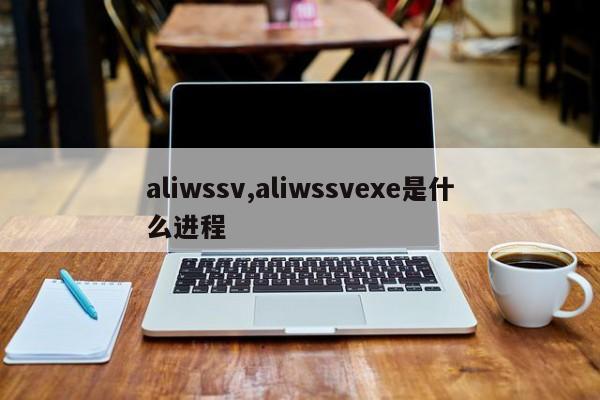 aliwssv,aliwssvexe是什么进程