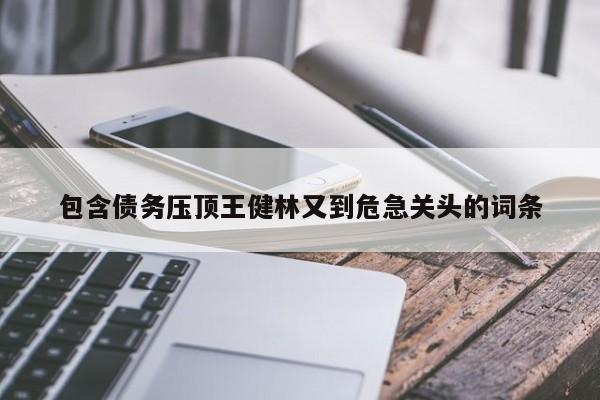 包含债务压顶王健林又到危急关头的词条