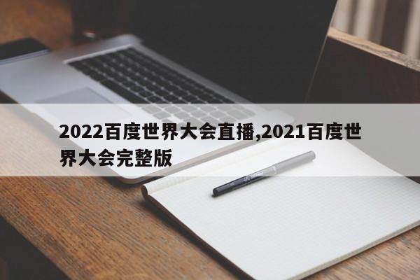 2022百度世界大会直播,2021百度世界大会完整版
