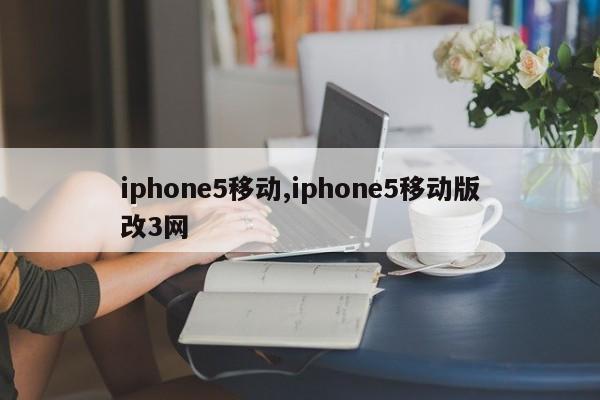 iphone5移动,iphone5移动版改3网