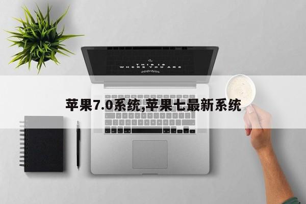 苹果7.0系统,苹果七最新系统