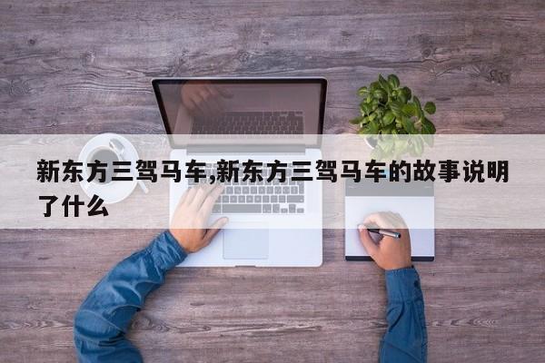 新东方三驾马车,新东方三驾马车的故事说明了什么