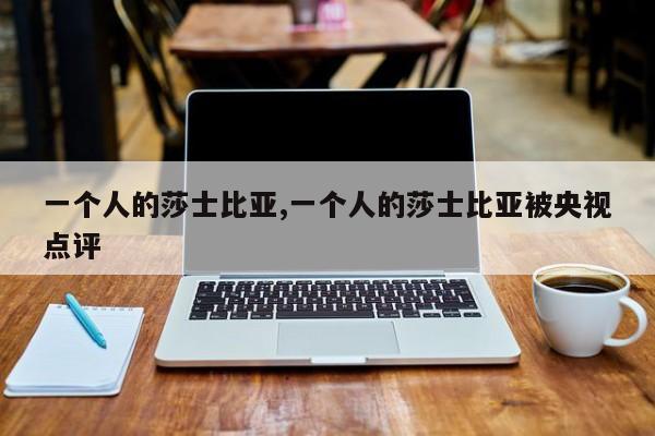一个人的莎士比亚,一个人的莎士比亚被央视点评