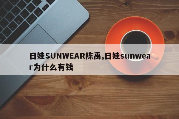 日娃SUNWEAR陈禹,日娃sunwear为什么有钱