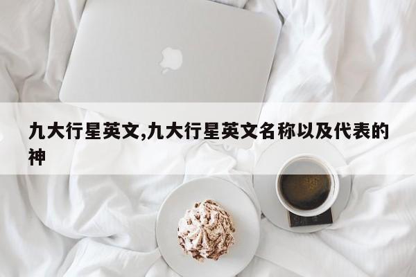 九大行星英文,九大行星英文名称以及代表的神