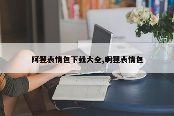 阿狸表情包下载大全,啊狸表情包